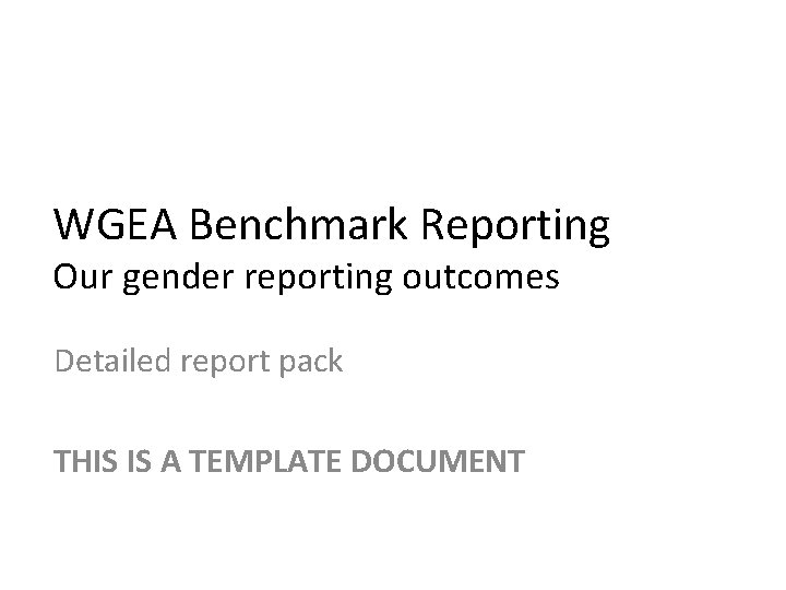 WGEA Benchmark Reporting Our gender reporting outcomes Detailed report pack THIS IS A TEMPLATE