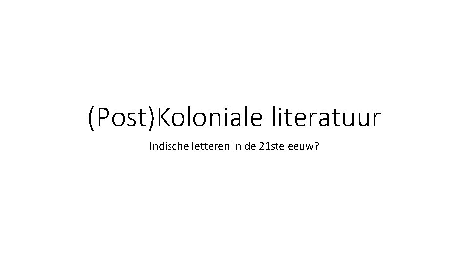 (Post)Koloniale literatuur Indische letteren in de 21 ste eeuw? 