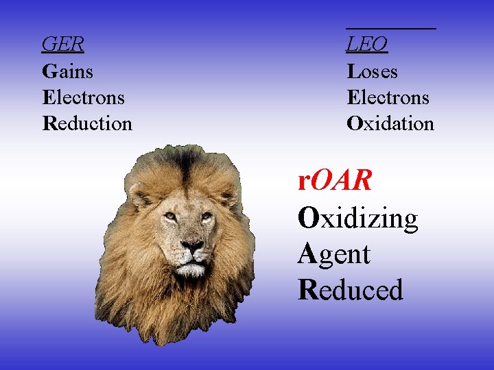 GER Gains Electrons Reduction LEO Loses Electrons Oxidation r. OAR Oxidizing Agent Reduced 