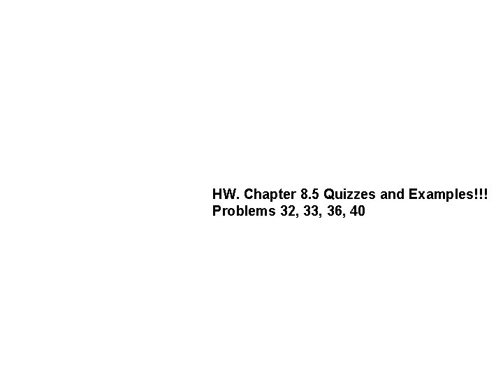 HW. Chapter 8. 5 Quizzes and Examples!!! Problems 32, 33, 36, 40 HW. Chapter 8. 5 Quizzes and Examples!!! Problems 32, 33, 36, 40