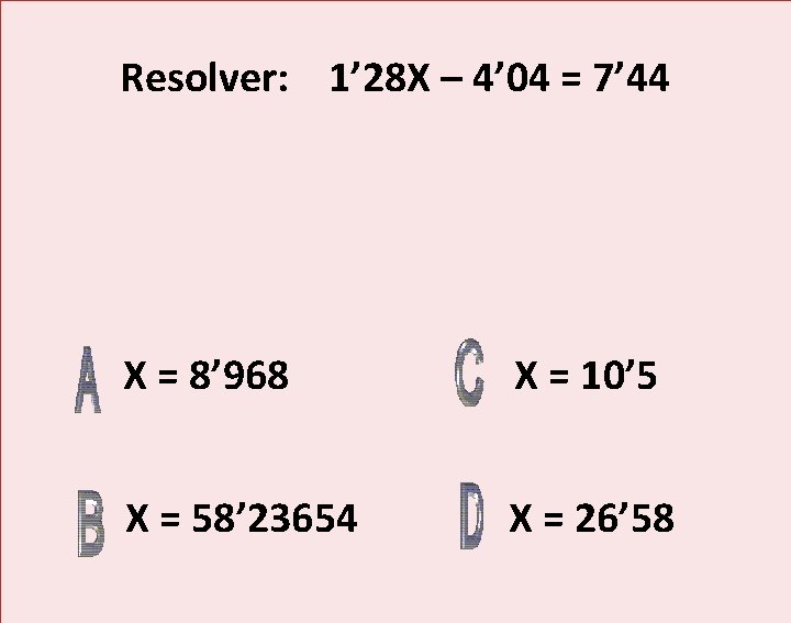 Resolver: 1’ 28 X – 4’ 04 = 7’ 44 X = 8’ 968