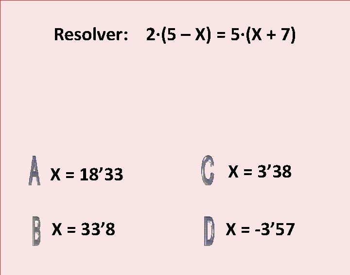Resolver: 2·(5 – X) = 5·(X + 7) X = 18’ 33 X =