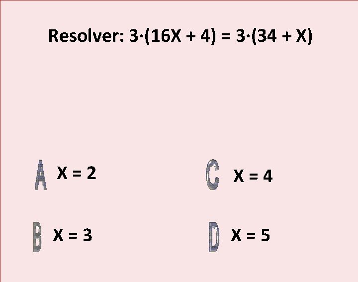 Resolver: 3·(16 X + 4) = 3·(34 + X) X=2 X=4 X=3 X=5 