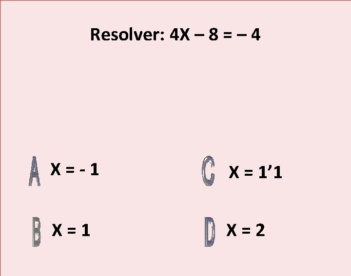 Resolver: 4 X – 8 = – 4 X=-1 X = 1’ 1 X=2