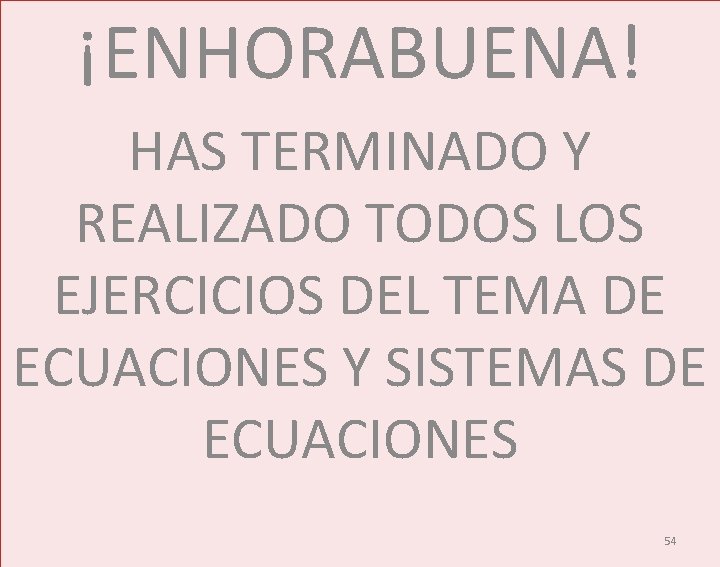 ¡ENHORABUENA! HAS TERMINADO Y REALIZADO TODOS LOS EJERCICIOS DEL TEMA DE ECUACIONES Y SISTEMAS