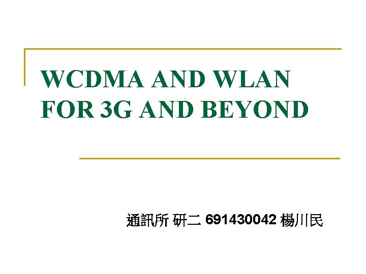 WCDMA AND WLAN FOR 3 G AND BEYOND 通訊所 研二 691430042 楊川民 