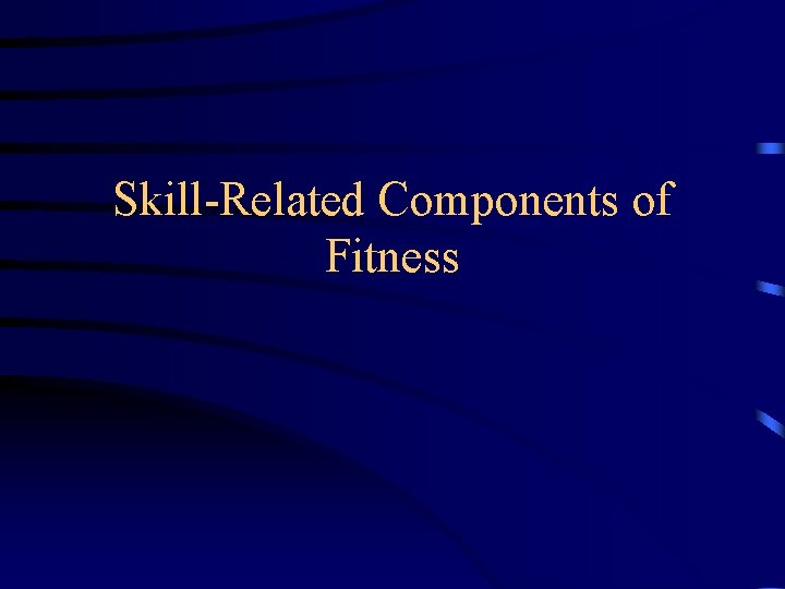 Skill-Related Components of Fitness Skill-Related Components of Fitness