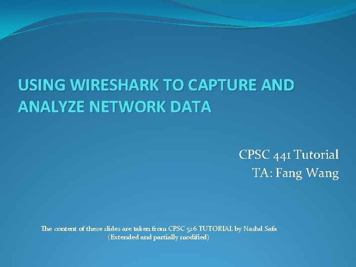 USING WIRESHARK TO CAPTURE AND ANALYZE NETWORK DATA CPSC 441 Tutorial TA: Fang Wang