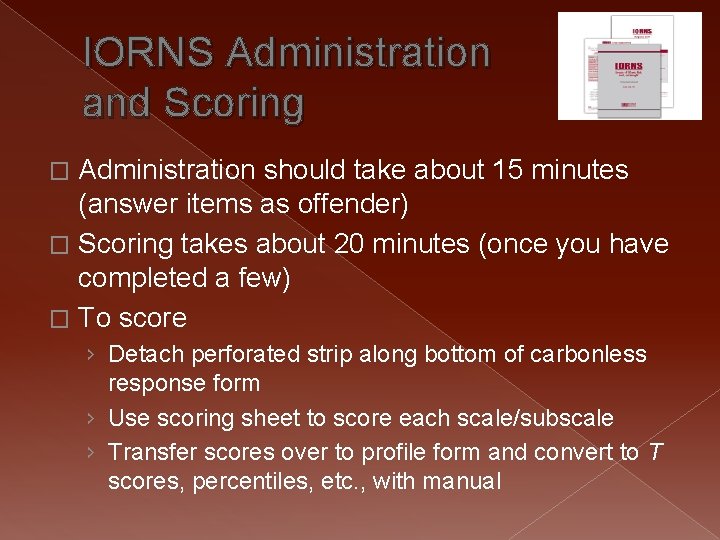 IORNS Administration and Scoring Administration should take about 15 minutes (answer items as offender)