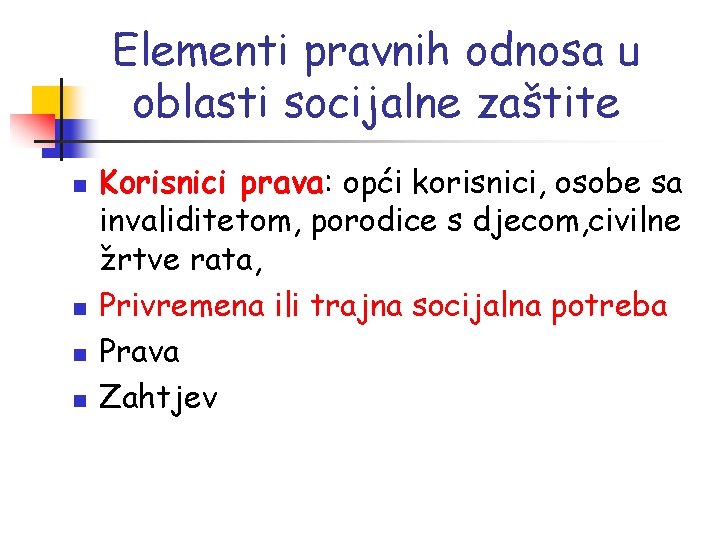 Elementi pravnih odnosa u oblasti socijalne zaštite n n Korisnici prava: opći korisnici, osobe