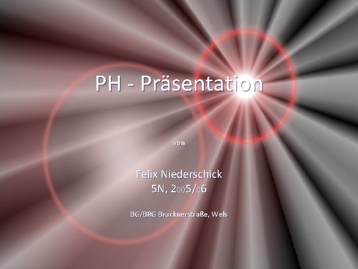 PH - Präsentation von Felix Niederschick 5 N, 2005/06 BG/BRG Brucknerstraße, Wels 