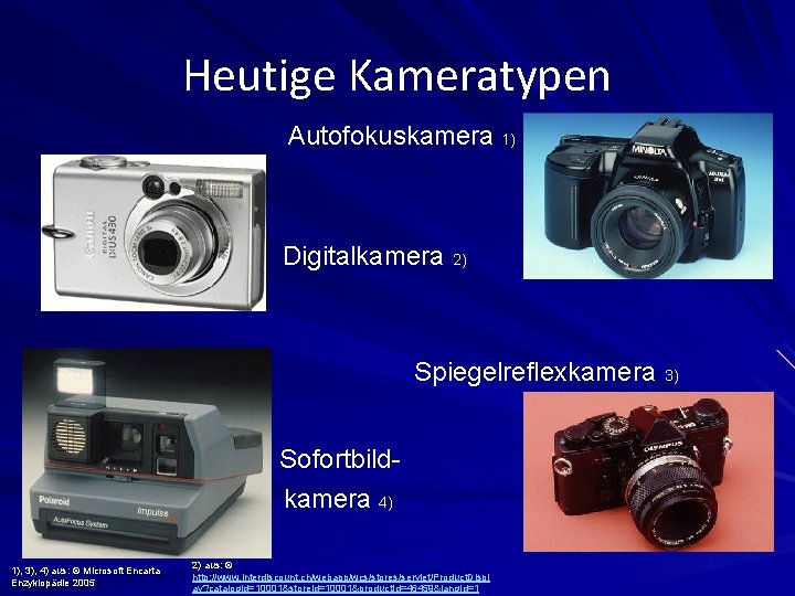 Heutige Kameratypen Autofokuskamera 1) Digitalkamera 2) Spiegelreflexkamera 3) Sofortbildkamera 4) 1), 3), 4) aus: