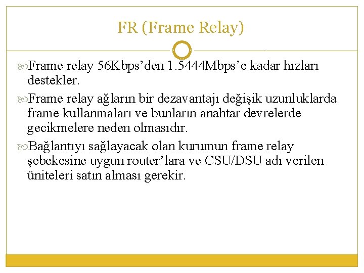 FR (Frame Relay) Frame relay 56 Kbps’den 1. 5444 Mbps’e kadar hızları destekler. Frame