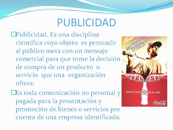 PUBLICIDAD �Publicidad. Es una disciplina científica cuyo objeto es persuadir al público meta con