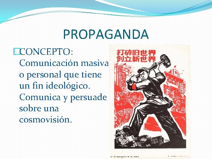 PROPAGANDA �CONCEPTO: Comunicación masiva o personal que tiene un fin ideológico. Comunica y persuade