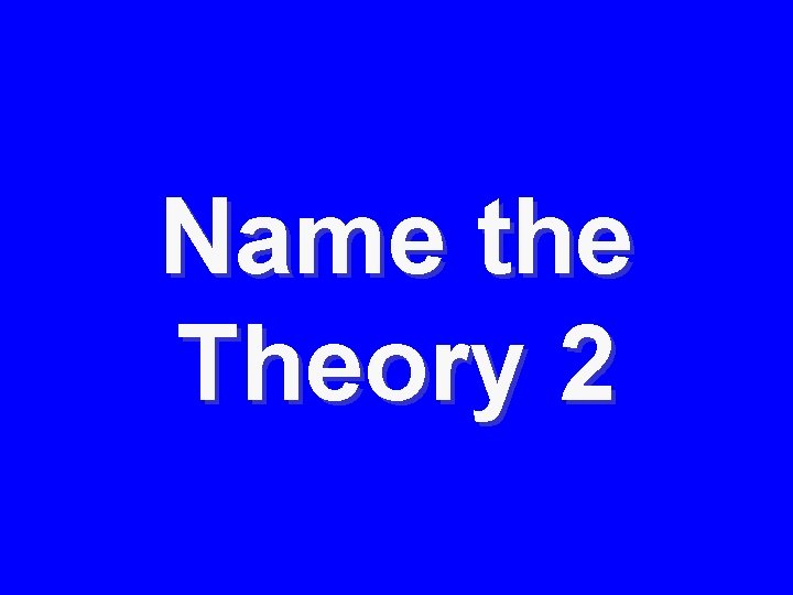 Name the Theory 2 