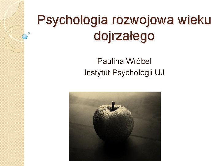 Psychologia rozwojowa wieku dojrzałego Paulina Wróbel Instytut Psychologii UJ 