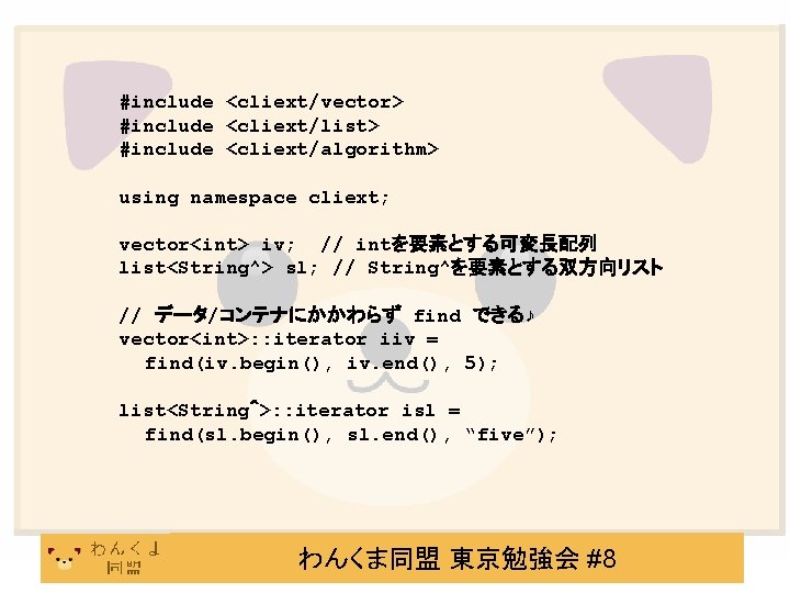 #include <cliext/vector> #include <cliext/list> #include <cliext/algorithm> using namespace cliext; vector<int> iv; // intを要素とする可変長配列 list<String^>