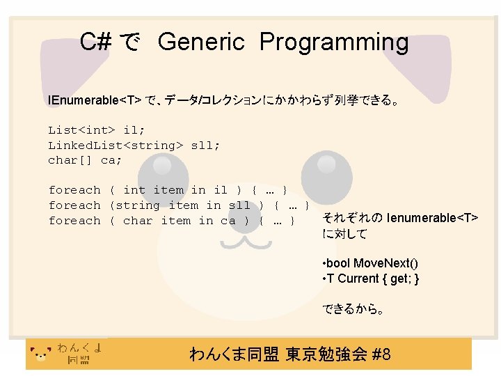C# で　Generic Programming IEnumerable<T> で、データ/コレクションにかかわらず列挙できる。 List<int> il; Linked. List<string> sll; char[] ca; foreach (