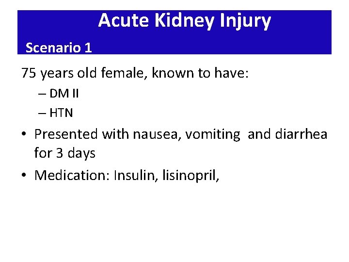 Acute Kidney Injury Scenario 1 75 years old female, known to have: – DM