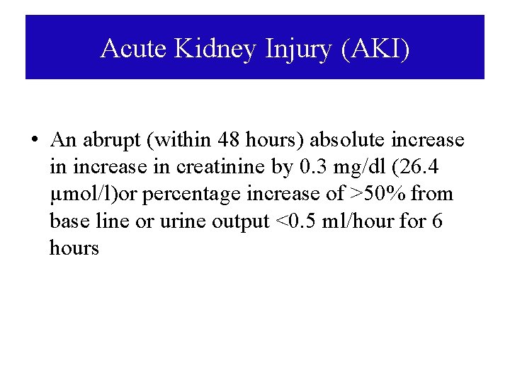 Acute Kidney Injury (AKI) • An abrupt (within 48 hours) absolute increase in creatinine Acute Kidney Injury (AKI) • An abrupt (within 48 hours) absolute increase in creatinine