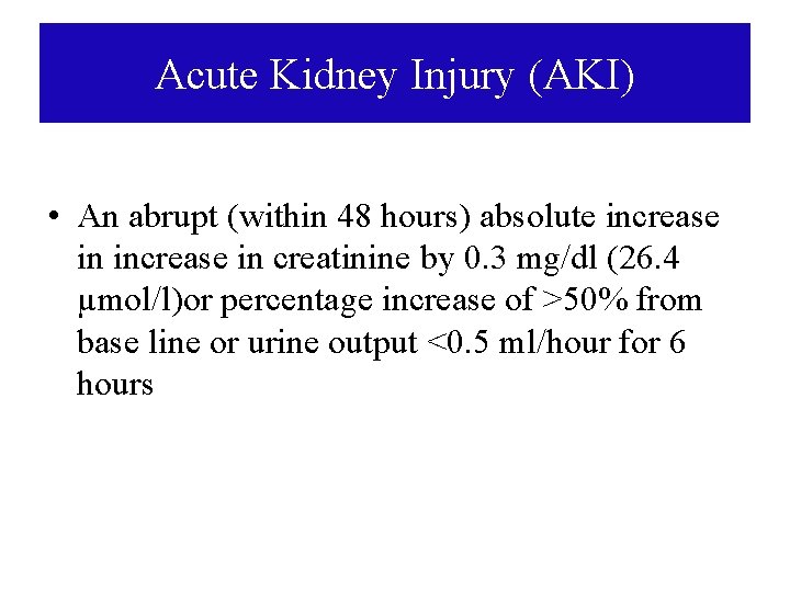 Acute Kidney Injury (AKI) • An abrupt (within 48 hours) absolute increase in creatinine