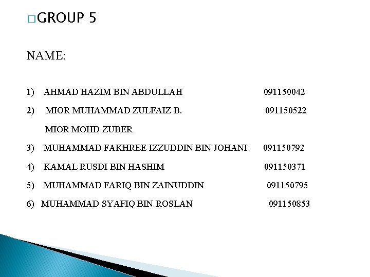 � GROUP 5 NAME: 1) AHMAD HAZIM BIN ABDULLAH 091150042 2) MIOR MUHAMMAD ZULFAIZ