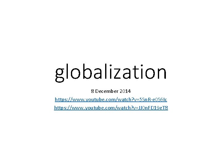 globalization 8 December 2014 https: //www. youtube. com/watch? v=5 Sn. R-e 0 S 6