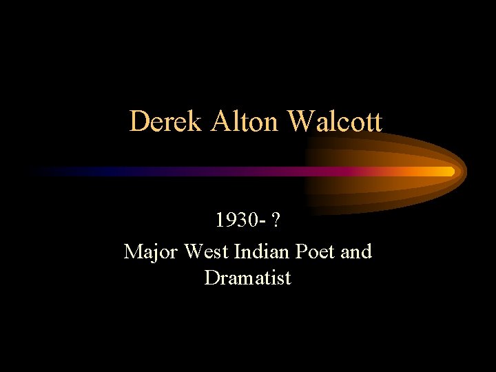 Derek Alton Walcott 1930 - ? Major West Indian Poet and Dramatist 