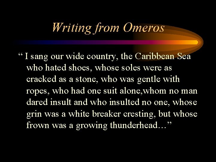 Writing from Omeros “ I sang our wide country, the Caribbean Sea who hated