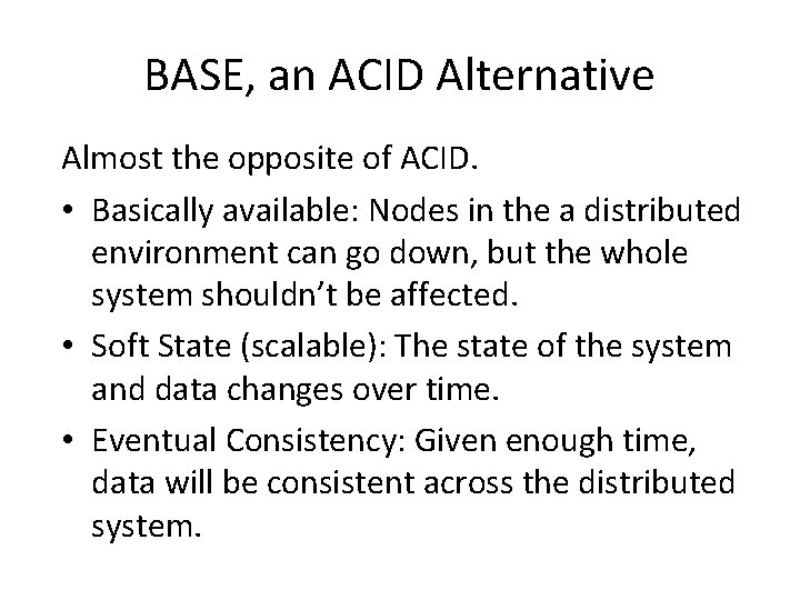 BASE, an ACID Alternative Almost the opposite of ACID. • Basically available: Nodes in