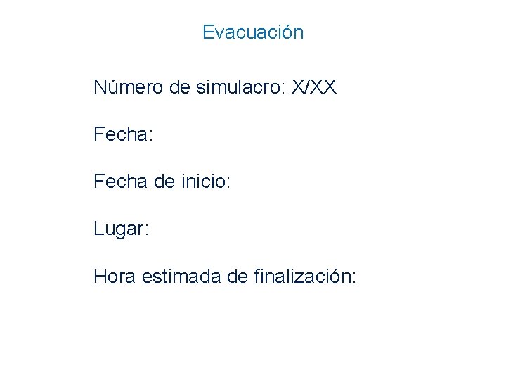 Evacuación Número de simulacro: X/XX Fecha: Fecha de inicio: Lugar: Hora estimada de finalización: