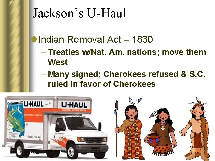 Jackson’s U-Haul l Indian Removal Act – 1830 – Treaties w/Nat. Am. nations; move