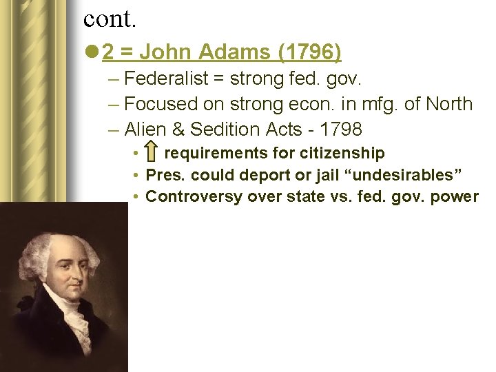 cont. l 2 = John Adams (1796) – Federalist = strong fed. gov. –