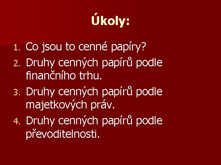 Úkoly: 1. 2. 3. 4. Co jsou to cenné papíry? Druhy cenných papírů podle