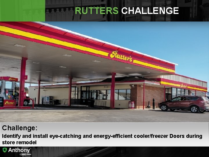 RUTTERS CHALLENGE Challenge: Identify and install eye-catching and energy-efficient cooler/freezer Doors during store remodel
