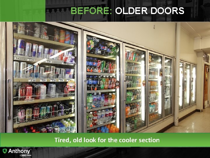 BEFORE: OLDER DOORS Tired, old look for the cooler section 