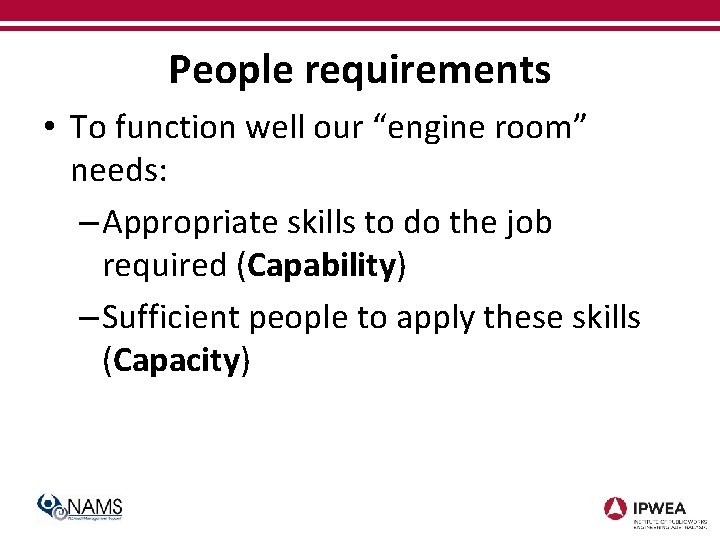 People requirements • To function well our “engine room” needs: – Appropriate skills to