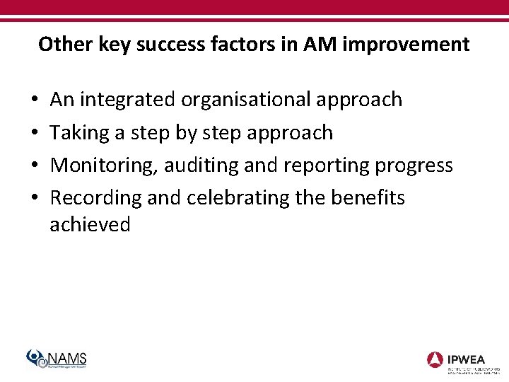 Other key success factors in AM improvement • • An integrated organisational approach Taking