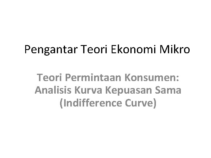 Pengantar Teori Ekonomi Mikro Teori Permintaan Konsumen: Analisis Kurva Kepuasan Sama (Indifference Curve) 