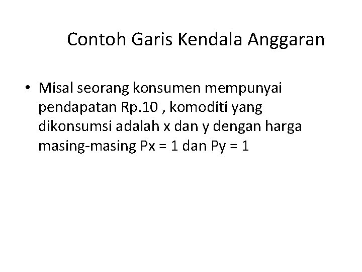 Contoh Garis Kendala Anggaran • Misal seorang konsumen mempunyai pendapatan Rp. 10 , komoditi