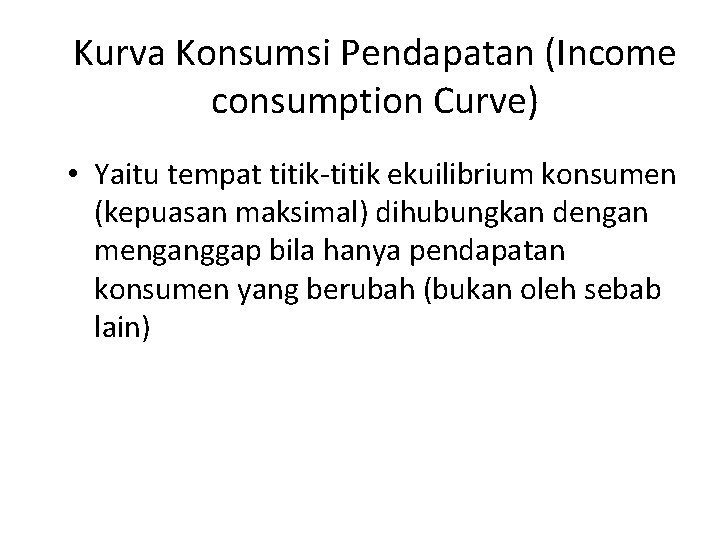 Kurva Konsumsi Pendapatan (Income consumption Curve) • Yaitu tempat titik-titik ekuilibrium konsumen (kepuasan maksimal)