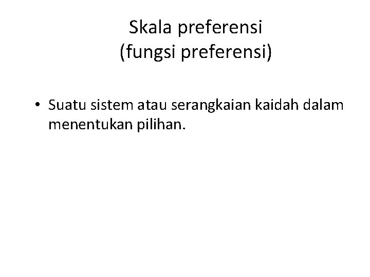 Skala preferensi (fungsi preferensi) • Suatu sistem atau serangkaian kaidah dalam menentukan pilihan. 