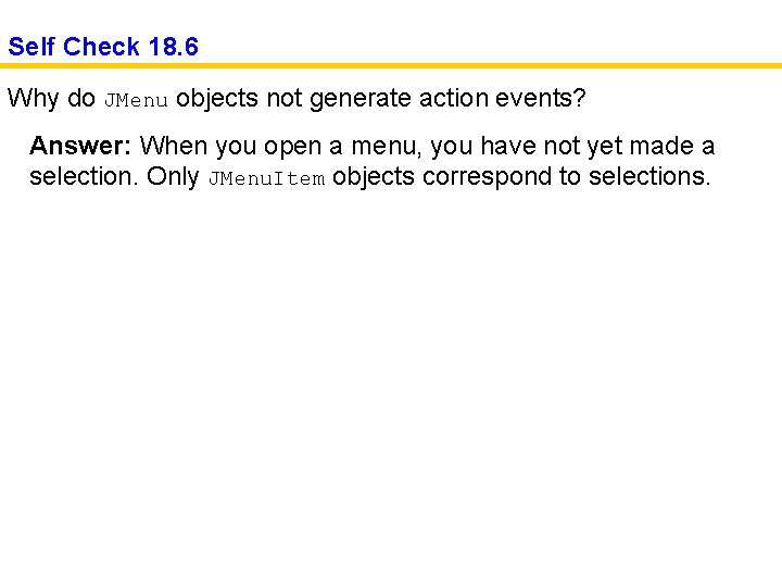 Self Check 18. 6 Why do JMenu objects not generate action events? Answer: When