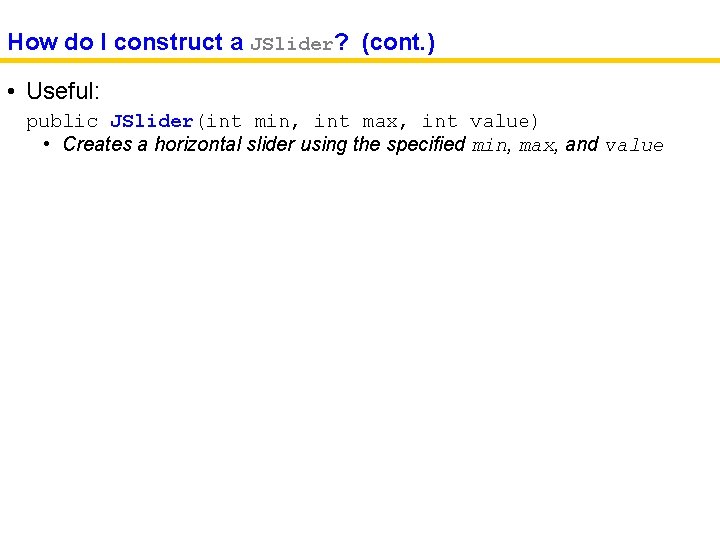 How do I construct a JSlider? (cont. ) • Useful: public JSlider(int min, int