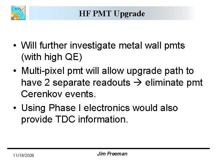 HF PMT Upgrade • Will further investigate metal wall pmts (with high QE) • HF PMT Upgrade • Will further investigate metal wall pmts (with high QE) •