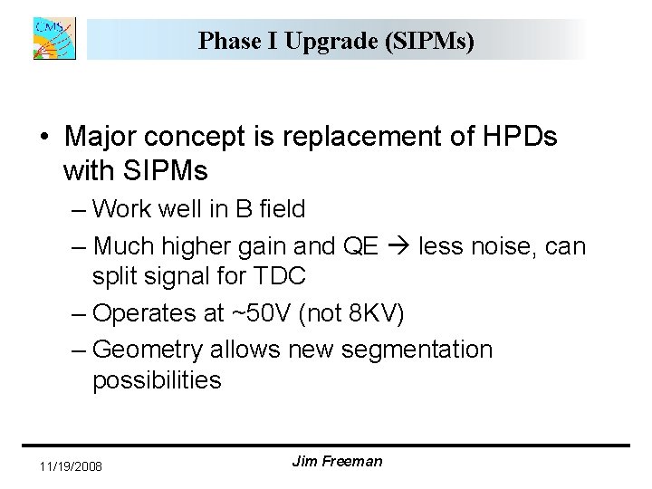 Phase I Upgrade (SIPMs) • Major concept is replacement of HPDs with SIPMs – Phase I Upgrade (SIPMs) • Major concept is replacement of HPDs with SIPMs –