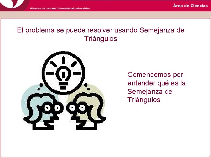 El problema se puede resolver usando Semejanza de Triángulos Comencemos por entender qué es El problema se puede resolver usando Semejanza de Triángulos Comencemos por entender qué es