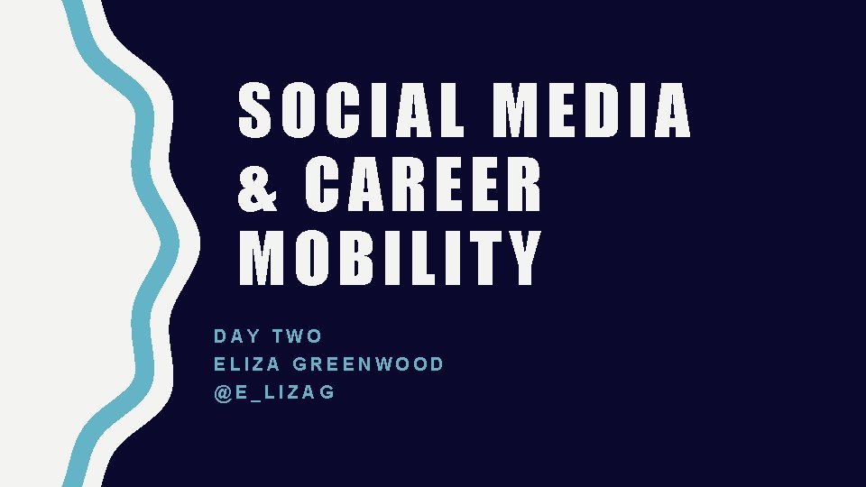 SOCIAL MEDIA & CAREER MOBILITY DAY TWO ELIZA GREENWOOD @E_LIZAG 