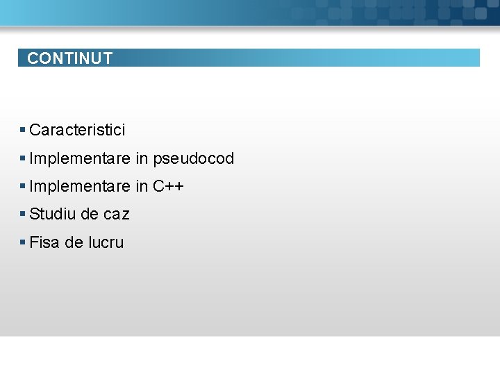 CONTINUT § Caracteristici § Implementare in pseudocod § Implementare in C++ § Studiu de